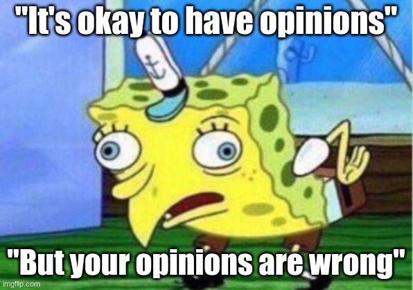 Mocking Spongebob | "It's okay to have opinions"; "But your opinions are wrong" | image tagged in memes,mocking spongebob | made w/ Imgflip meme maker