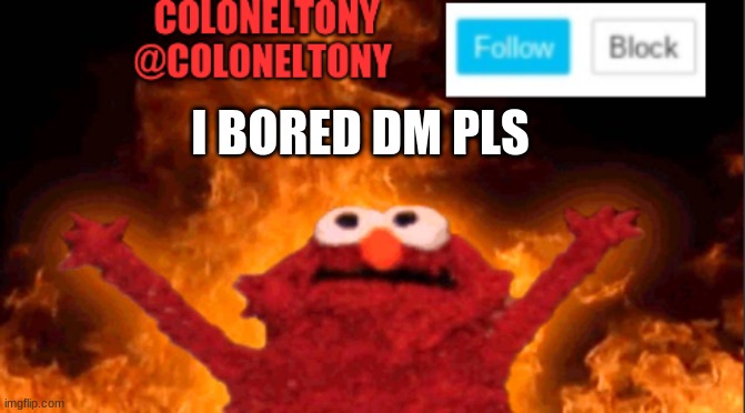 I BORED DM PLS | image tagged in coloneltony anocument 2 | made w/ Imgflip meme maker