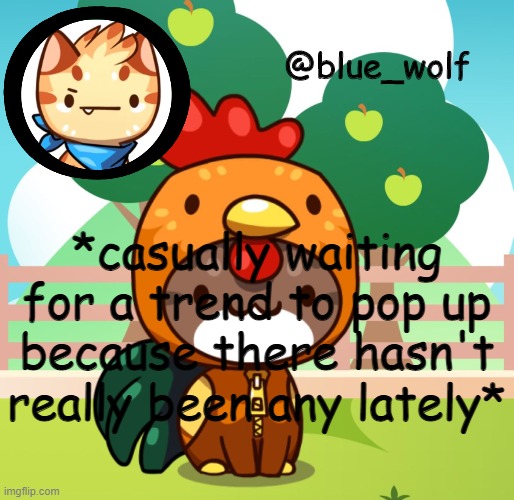*casually waiting for a trend to pop up because there hasn't really been any lately* | image tagged in blue wolfs announcement thing | made w/ Imgflip meme maker