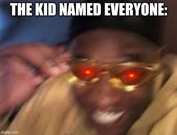 Happy Black man | THE KID NAMED EVERYONE: | image tagged in happy black man | made w/ Imgflip meme maker