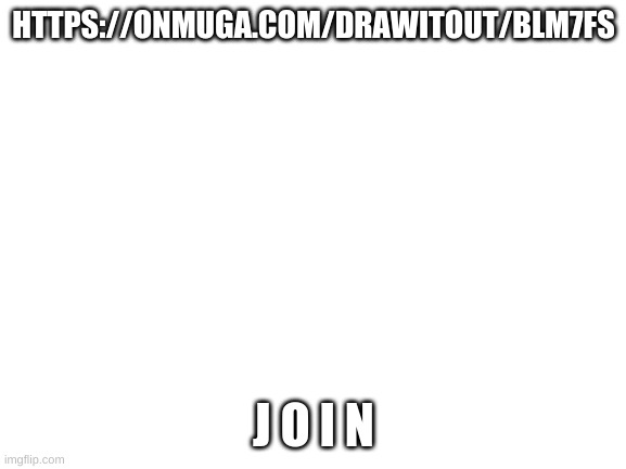 Blank White Template | HTTPS://ONMUGA.COM/DRAWITOUT/BLM7FS; J O I N | image tagged in blank white template | made w/ Imgflip meme maker