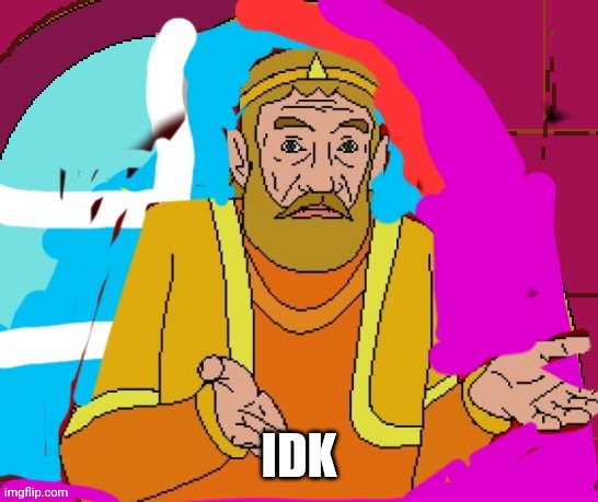 IDK | made w/ Imgflip meme maker