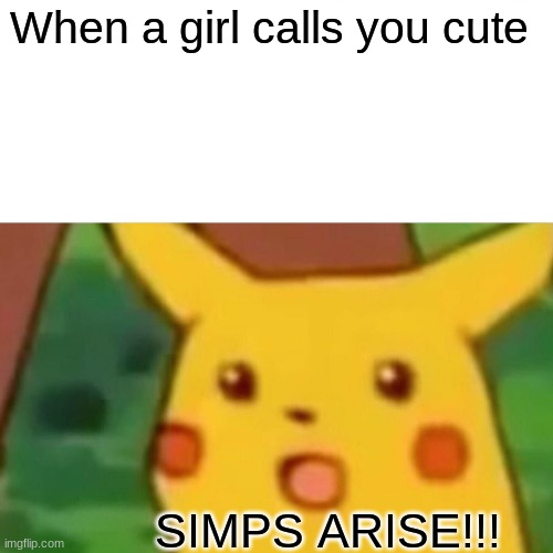 Surprised Pikachu | When a girl calls you cute; SIMPS ARISE!!! | image tagged in memes,surprised pikachu | made w/ Imgflip meme maker