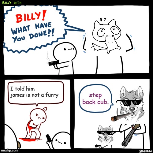 A THIRD odd1sout meme???!!! | I told him james is not a furry; step back cub. | image tagged in billy what have you done,theodd1sout,furries | made w/ Imgflip meme maker