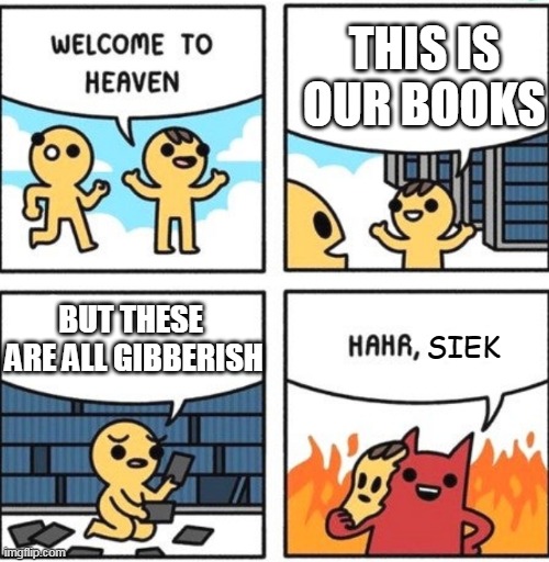 i talk giberismish | THIS IS OUR BOOKS; BUT THESE  ARE ALL GIBBERISH; SIEK | image tagged in welcome to heaven | made w/ Imgflip meme maker