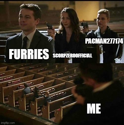 i likes ya cuts | SCORPZEROOFFICIAL; PACMAN277174; FURRIES; ME | image tagged in church gun | made w/ Imgflip meme maker