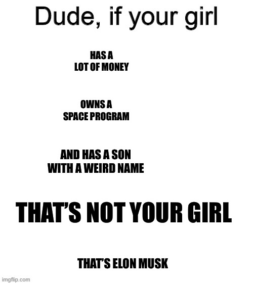 Dude if your girl | HAS A LOT OF MONEY; OWNS A SPACE PROGRAM; AND HAS A SON WITH A WEIRD NAME; THAT’S NOT YOUR GIRL; THAT’S ELON MUSK | image tagged in dude if your girl | made w/ Imgflip meme maker