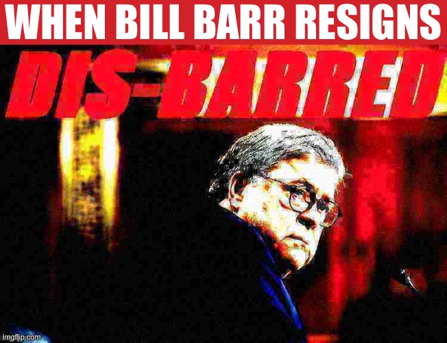 You served the wrong master; you were a partisan hack; but you did not turn our country into a fascist dictatorship. So, kudos. | WHEN BILL BARR RESIGNS | image tagged in william barr disbarred deep-fried 2,attorney general,election 2020,2020 elections,trump administration,lawyer | made w/ Imgflip meme maker