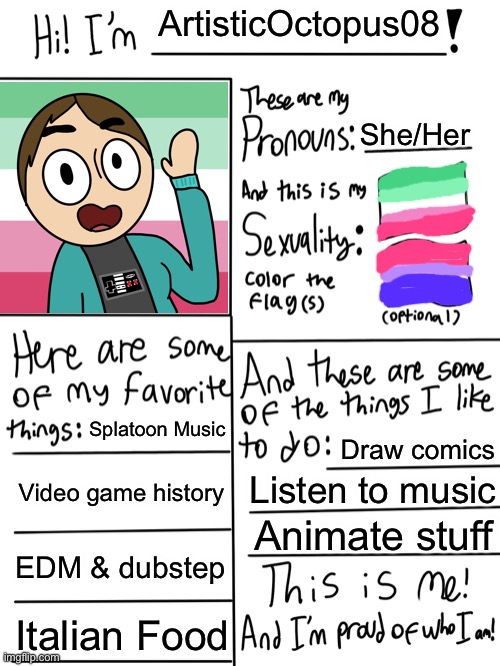 Well, I mean, I had to use my custom template at some point. | ArtisticOctopus08; She/Her; Splatoon Music; Draw comics; Video game history; Listen to music; Animate stuff; EDM & dubstep; Italian Food | image tagged in lgbtq stream account profile | made w/ Imgflip meme maker