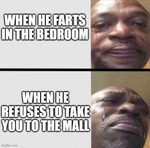 Hard Life | WHEN HE FARTS IN THE BEDROOM; WHEN HE REFUSES TO TAKE YOU TO THE MALL | image tagged in crying black dude weed | made w/ Imgflip meme maker
