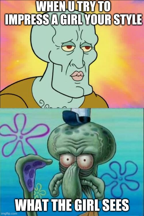 girls see different |  WHEN U TRY TO IMPRESS A GIRL YOUR STYLE; WHAT THE GIRL SEES | image tagged in memes,squidward | made w/ Imgflip meme maker