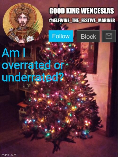 Good_King_Wenceslas announcement | Am I overrated or underrated? | image tagged in good_king_wenceslas announcement | made w/ Imgflip meme maker