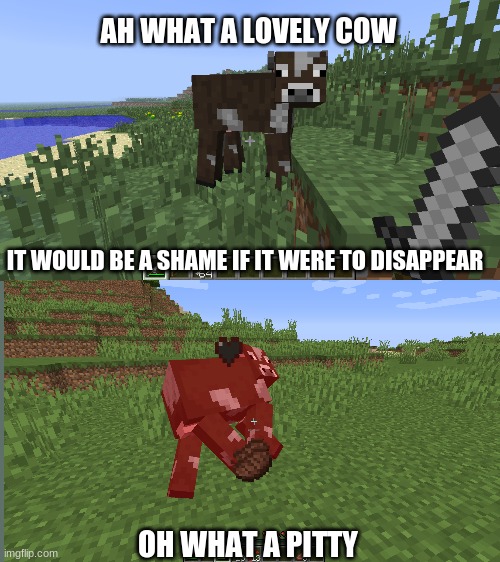 OOPS... | AH WHAT A LOVELY COW; IT WOULD BE A SHAME IF IT WERE TO DISAPPEAR; OH WHAT A PITTY | image tagged in minecraft | made w/ Imgflip meme maker