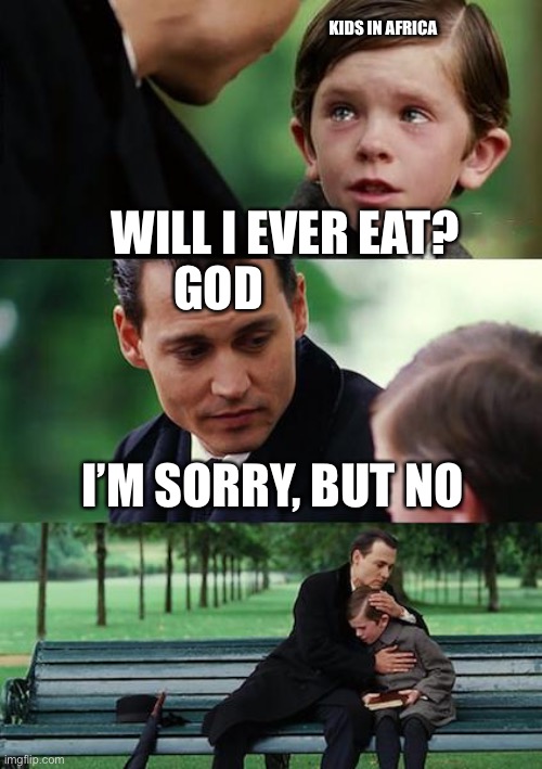 Finding Neverland Meme |  KIDS IN AFRICA; WILL I EVER EAT? GOD; I’M SORRY, BUT NO | image tagged in memes,finding neverland | made w/ Imgflip meme maker