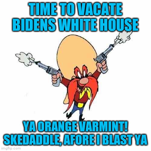 Yosemite Sam | TIME TO VACATE BIDENS WHITE HOUSE; YA ORANGE VARMINT! SKEDADDLE, AFORE I BLAST YA | image tagged in yosemite sam | made w/ Imgflip meme maker