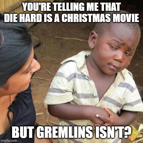Third World Skeptical Kid | YOU'RE TELLING ME THAT DIE HARD IS A CHRISTMAS MOVIE; BUT GREMLINS ISN'T? | image tagged in memes,third world skeptical kid | made w/ Imgflip meme maker