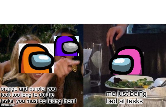 Lel | orange and purple: you took too long to do the tasks, you must be faking them! me just being bad at tasks | image tagged in memes,woman yelling at cat,among us | made w/ Imgflip meme maker