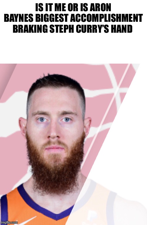 It’s true | IS IT ME OR IS ARON BAYNES BIGGEST ACCOMPLISHMENT BRAKING STEPH CURRY’S HAND | image tagged in aron baynes,steph curry,conglaturation on the accomplishment | made w/ Imgflip meme maker