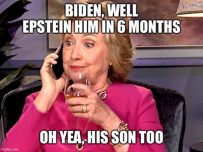 Hillary calls ng the shot | BIDEN, WELL EPSTEIN HIM IN 6 MONTHS; OH YEA, HIS SON TOO | image tagged in ghislaine,hillary,democrats,funny,meme | made w/ Imgflip meme maker