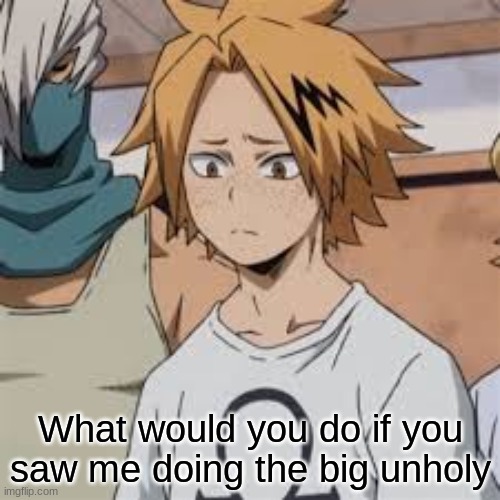 What would you do if you saw me doing the big unholy | made w/ Imgflip meme maker