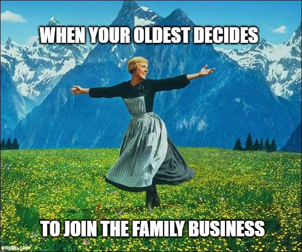 Julie Andrews | WHEN YOUR OLDEST DECIDES; TO JOIN THE FAMILY BUSINESS | image tagged in julie andrews | made w/ Imgflip meme maker