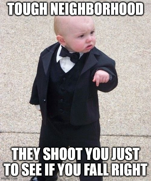 Baby Godfather | TOUGH NEIGHBORHOOD; THEY SHOOT YOU JUST TO SEE IF YOU FALL RIGHT | image tagged in memes,baby godfather | made w/ Imgflip meme maker