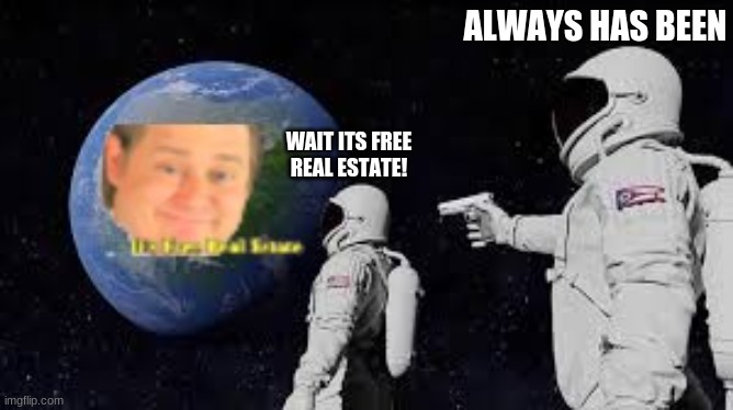It free | ALWAYS HAS BEEN; WAIT ITS FREE REAL ESTATE! | image tagged in funny | made w/ Imgflip meme maker
