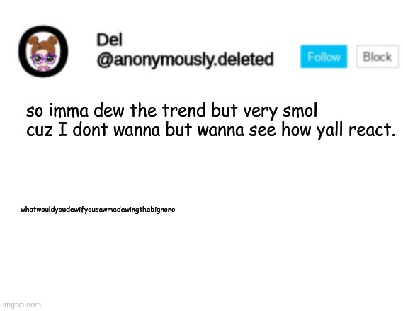 Del Announcement | so imma dew the trend but very smol cuz I dont wanna but wanna see how yall react. whatwouldyoudewifyousawmedewingthebignono | image tagged in del announcement | made w/ Imgflip meme maker