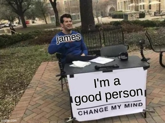theodd1sout is not really a good person |  james; I'm a good person | image tagged in memes,change my mind | made w/ Imgflip meme maker