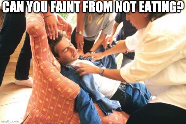 Just A Random Thought | CAN YOU FAINT FROM NOT EATING? | image tagged in fainting | made w/ Imgflip meme maker