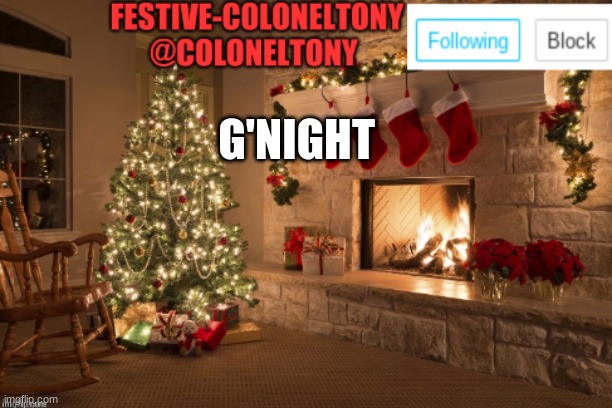 Festive ColonelTony Ancoument | G'NIGHT | image tagged in festive coloneltony ancoument | made w/ Imgflip meme maker