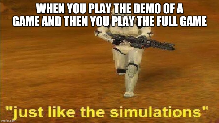 Just Like the Simulations | WHEN YOU PLAY THE DEMO OF A GAME AND THEN YOU PLAY THE FULL GAME | image tagged in just like the simulations | made w/ Imgflip meme maker