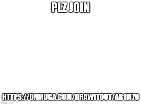 Blank White Template | PLZ JOIN; HTTPS://ONMUGA.COM/DRAWITOUT/AB1M70 | image tagged in blank white template | made w/ Imgflip meme maker
