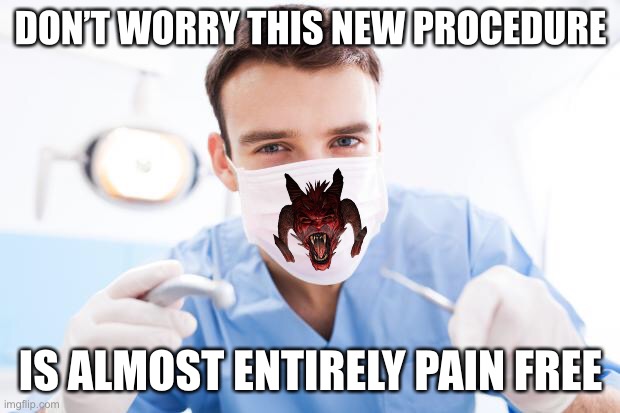 Meanwhile at the Dentists Office...... | DON’T WORRY THIS NEW PROCEDURE; IS ALMOST ENTIRELY PAIN FREE | image tagged in dentist,true story bro | made w/ Imgflip meme maker