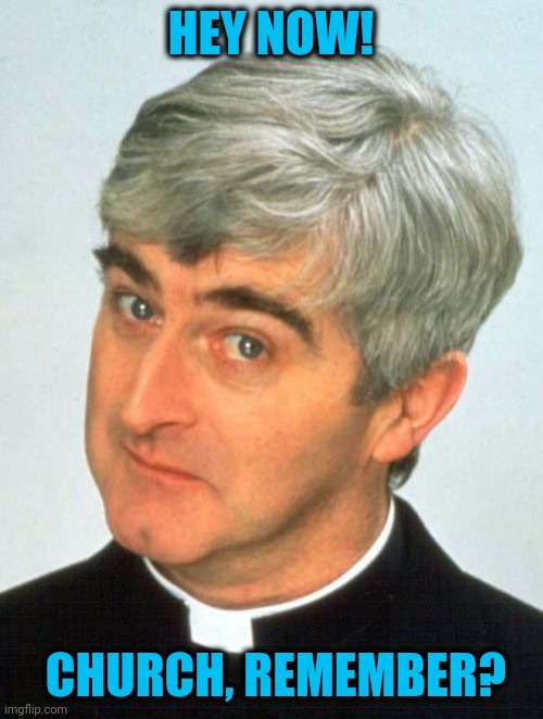 Father Ted Meme | HEY NOW! CHURCH, REMEMBER? | image tagged in memes,father ted | made w/ Imgflip meme maker