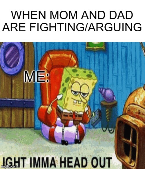  WHEN MOM AND DAD ARE FIGHTING/ARGUING; ME: | image tagged in imgflip | made w/ Imgflip meme maker