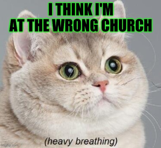 Heavy Breathing Cat Meme | I THINK I'M AT THE WRONG CHURCH | image tagged in memes,heavy breathing cat | made w/ Imgflip meme maker