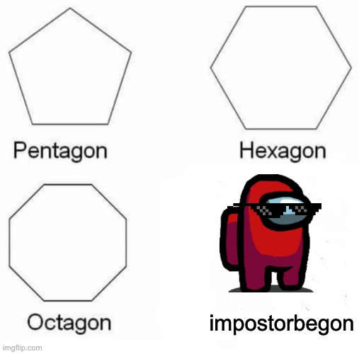 Pentagon Hexagon Octagon | impostorbegon | image tagged in memes,pentagon hexagon octagon | made w/ Imgflip meme maker