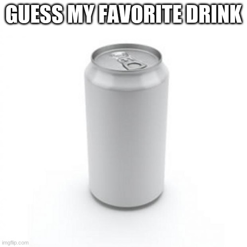 Blank Soda or Beer Can | GUESS MY FAVORITE DRINK | image tagged in blank soda or beer can | made w/ Imgflip meme maker