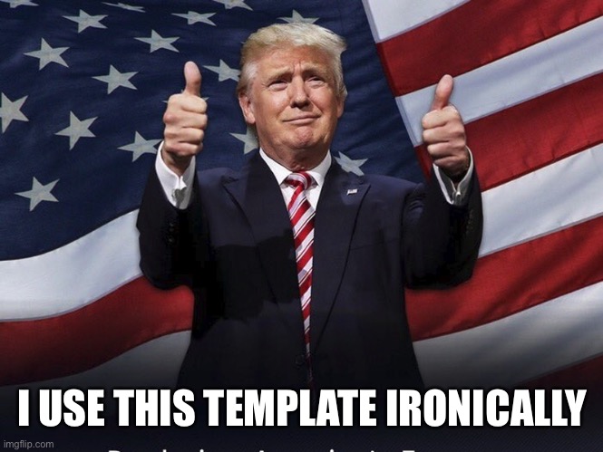 Donald Trump Thumbs Up | I USE THIS TEMPLATE IRONICALLY | image tagged in donald trump thumbs up | made w/ Imgflip meme maker