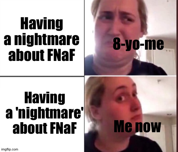 Based on real a experience |  Having a nightmare about FNaF; 8-yo-me; Having a 'nightmare' about FNaF; Me now | image tagged in kombucha girl | made w/ Imgflip meme maker