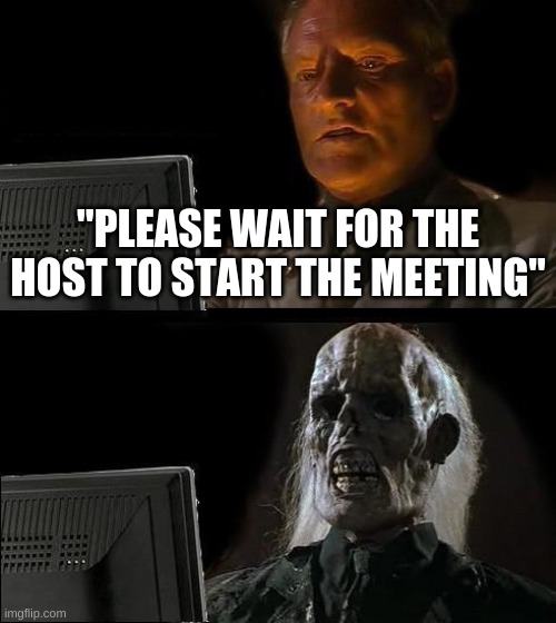 I'll Just Wait Here Meme | "PLEASE WAIT FOR THE HOST TO START THE MEETING" | image tagged in memes,i'll just wait here | made w/ Imgflip meme maker