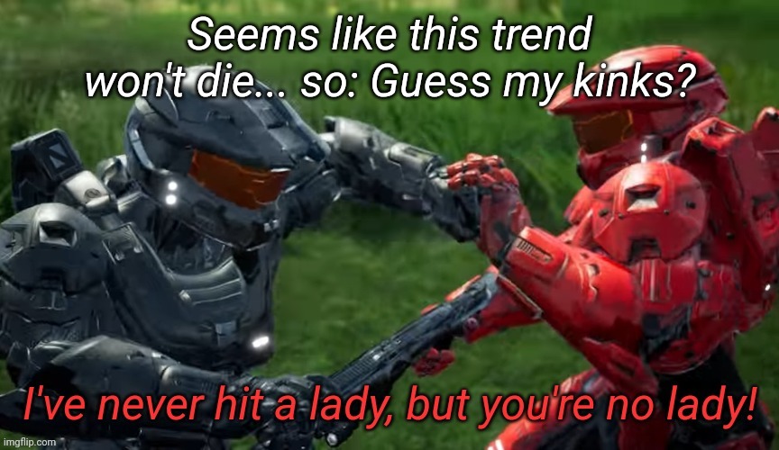 I've never hit a lady but you're no lady | Seems like this trend won't die... so: Guess my kinks? | image tagged in i've never hit a lady but you're no lady | made w/ Imgflip meme maker