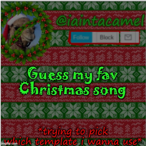 Guess my fav Christmas song; *trying to pick which template i wanna use* | image tagged in iaintacamel | made w/ Imgflip meme maker