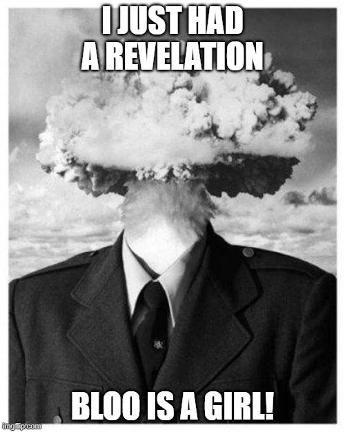 mind blown | I JUST HAD A REVELATION; BLOO IS A GIRL! | image tagged in mind blown | made w/ Imgflip meme maker