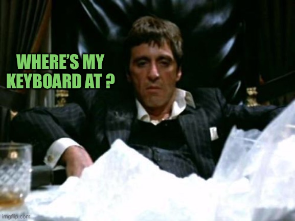 Scarface Cocaine | WHERE’S MY KEYBOARD AT ? | image tagged in scarface cocaine | made w/ Imgflip meme maker