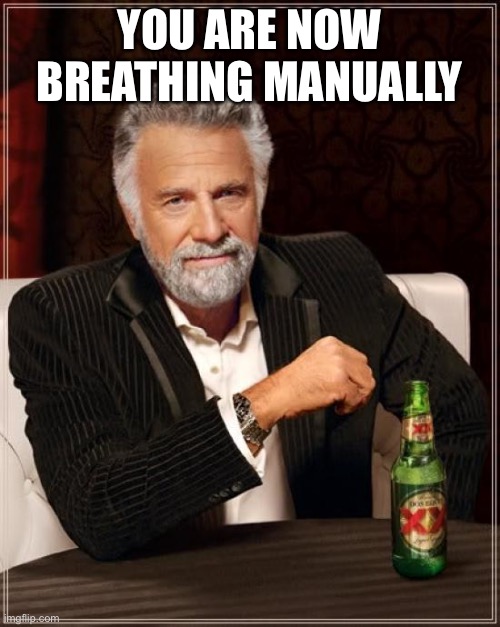 Was I right? | YOU ARE NOW BREATHING MANUALLY | image tagged in memes,the most interesting man in the world | made w/ Imgflip meme maker