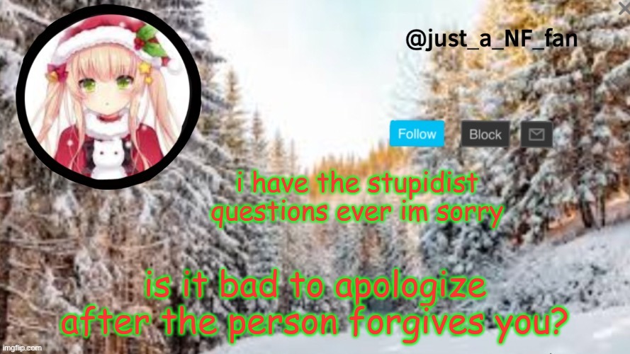i have the stupidist questions ever im sorry; is it bad to apologize after the person forgives you? | made w/ Imgflip meme maker
