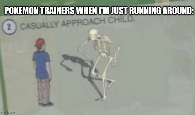 lol, this might be a repost | POKEMON TRAINERS WHEN I'M JUST RUNNING AROUND: | image tagged in casually approach child | made w/ Imgflip meme maker