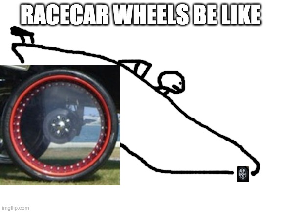 right? | RACECAR WHEELS BE LIKE | image tagged in race car,meme,funny,so true | made w/ Imgflip meme maker